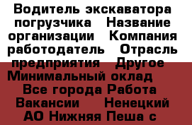 Водитель экскаватора-погрузчика › Название организации ­ Компания-работодатель › Отрасль предприятия ­ Другое › Минимальный оклад ­ 1 - Все города Работа » Вакансии   . Ненецкий АО,Нижняя Пеша с.